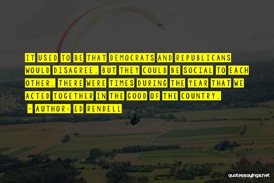 Ed Rendell Quotes: It Used To Be That Democrats And Republicans Would Disagree, But They Could Be Social To Each Other. There Were