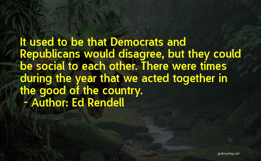 Ed Rendell Quotes: It Used To Be That Democrats And Republicans Would Disagree, But They Could Be Social To Each Other. There Were