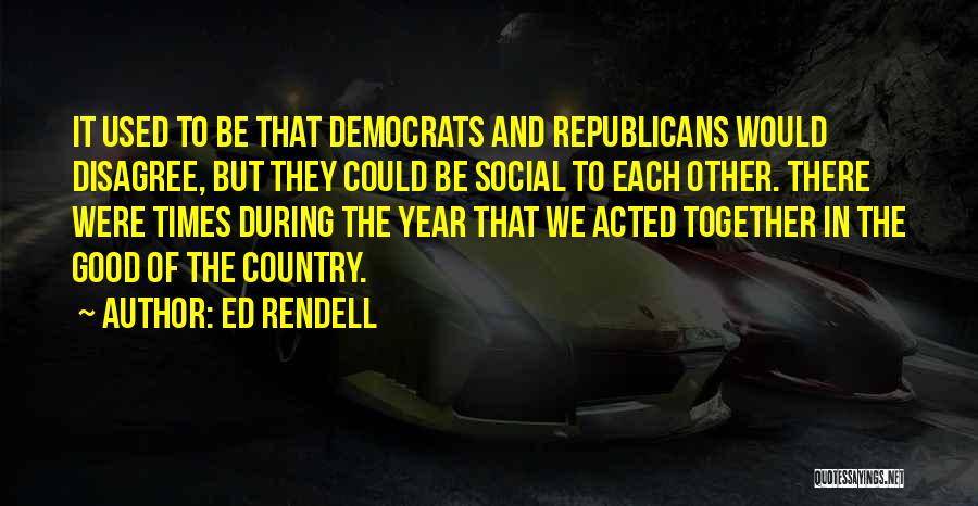 Ed Rendell Quotes: It Used To Be That Democrats And Republicans Would Disagree, But They Could Be Social To Each Other. There Were