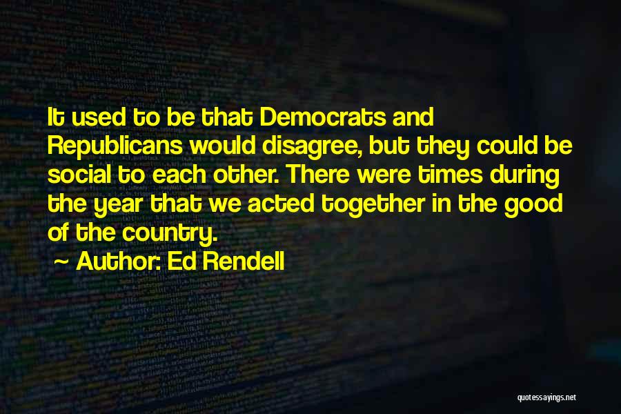 Ed Rendell Quotes: It Used To Be That Democrats And Republicans Would Disagree, But They Could Be Social To Each Other. There Were