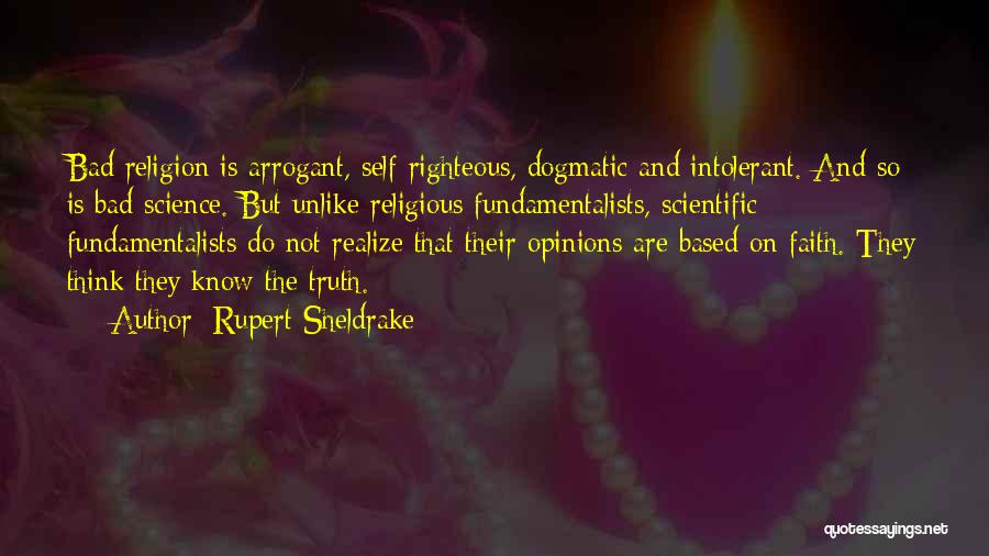 Rupert Sheldrake Quotes: Bad Religion Is Arrogant, Self-righteous, Dogmatic And Intolerant. And So Is Bad Science. But Unlike Religious Fundamentalists, Scientific Fundamentalists Do