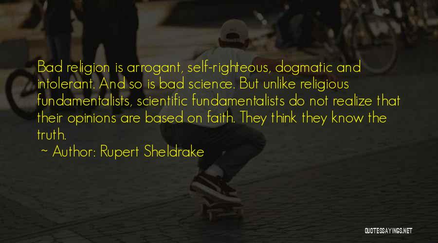 Rupert Sheldrake Quotes: Bad Religion Is Arrogant, Self-righteous, Dogmatic And Intolerant. And So Is Bad Science. But Unlike Religious Fundamentalists, Scientific Fundamentalists Do