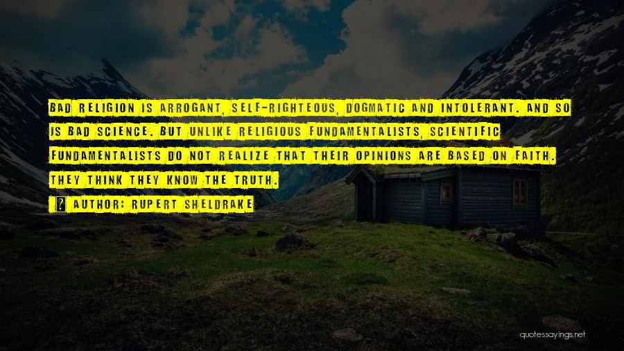 Rupert Sheldrake Quotes: Bad Religion Is Arrogant, Self-righteous, Dogmatic And Intolerant. And So Is Bad Science. But Unlike Religious Fundamentalists, Scientific Fundamentalists Do