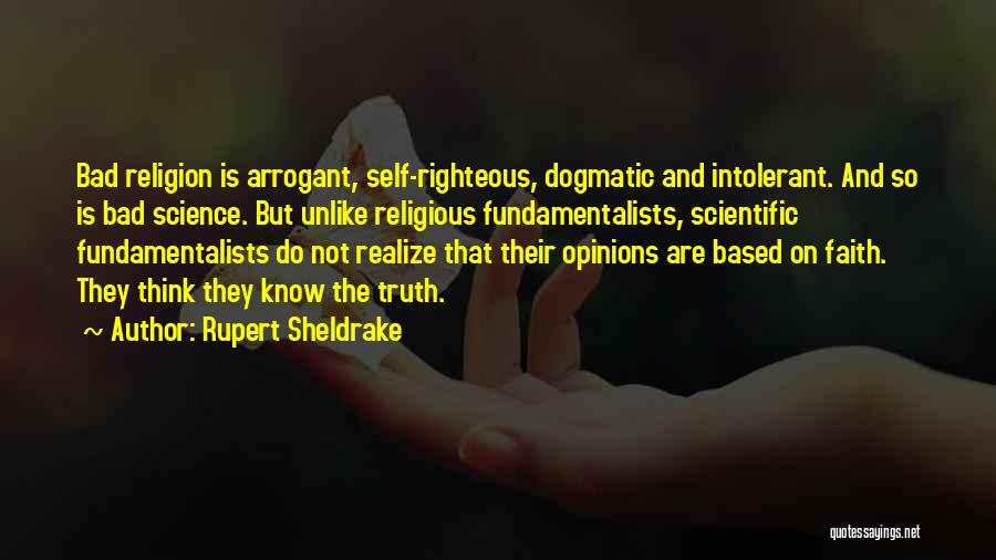 Rupert Sheldrake Quotes: Bad Religion Is Arrogant, Self-righteous, Dogmatic And Intolerant. And So Is Bad Science. But Unlike Religious Fundamentalists, Scientific Fundamentalists Do