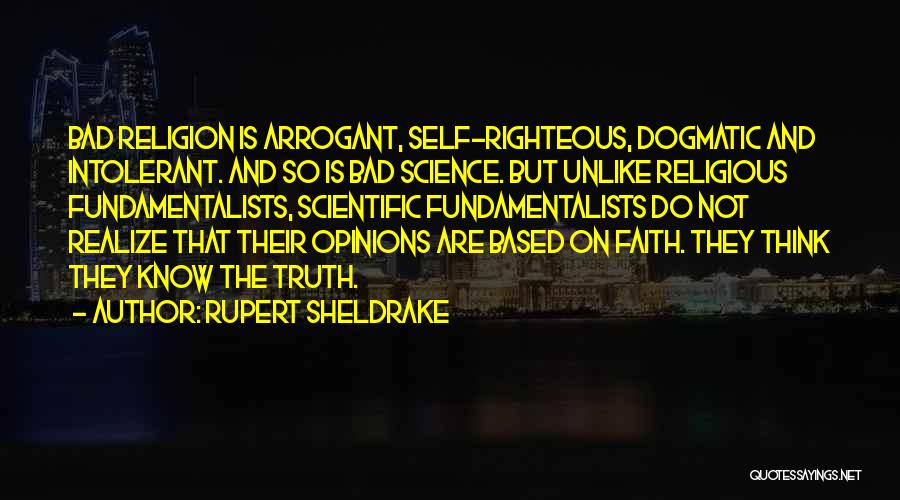 Rupert Sheldrake Quotes: Bad Religion Is Arrogant, Self-righteous, Dogmatic And Intolerant. And So Is Bad Science. But Unlike Religious Fundamentalists, Scientific Fundamentalists Do
