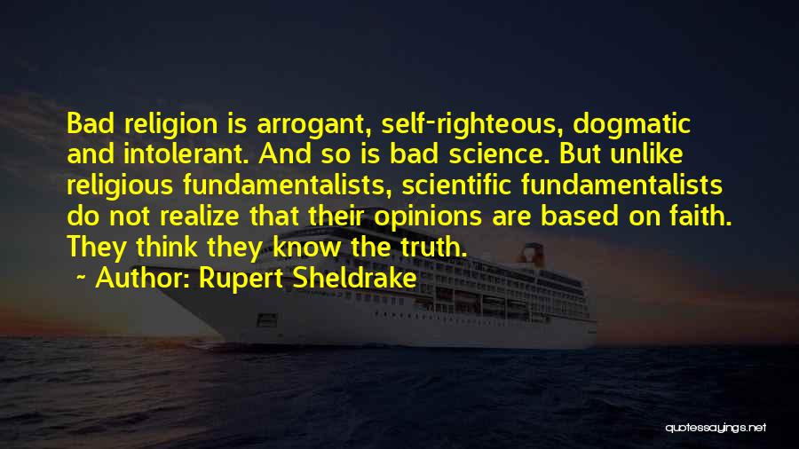 Rupert Sheldrake Quotes: Bad Religion Is Arrogant, Self-righteous, Dogmatic And Intolerant. And So Is Bad Science. But Unlike Religious Fundamentalists, Scientific Fundamentalists Do