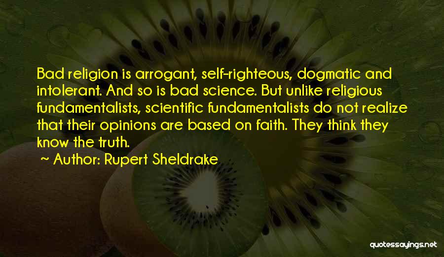 Rupert Sheldrake Quotes: Bad Religion Is Arrogant, Self-righteous, Dogmatic And Intolerant. And So Is Bad Science. But Unlike Religious Fundamentalists, Scientific Fundamentalists Do