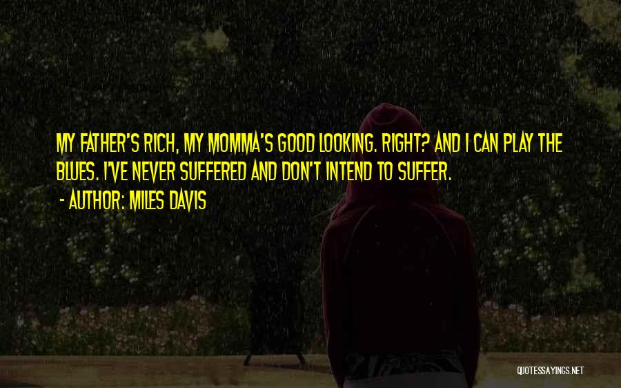 Miles Davis Quotes: My Father's Rich, My Momma's Good Looking. Right? And I Can Play The Blues. I've Never Suffered And Don't Intend