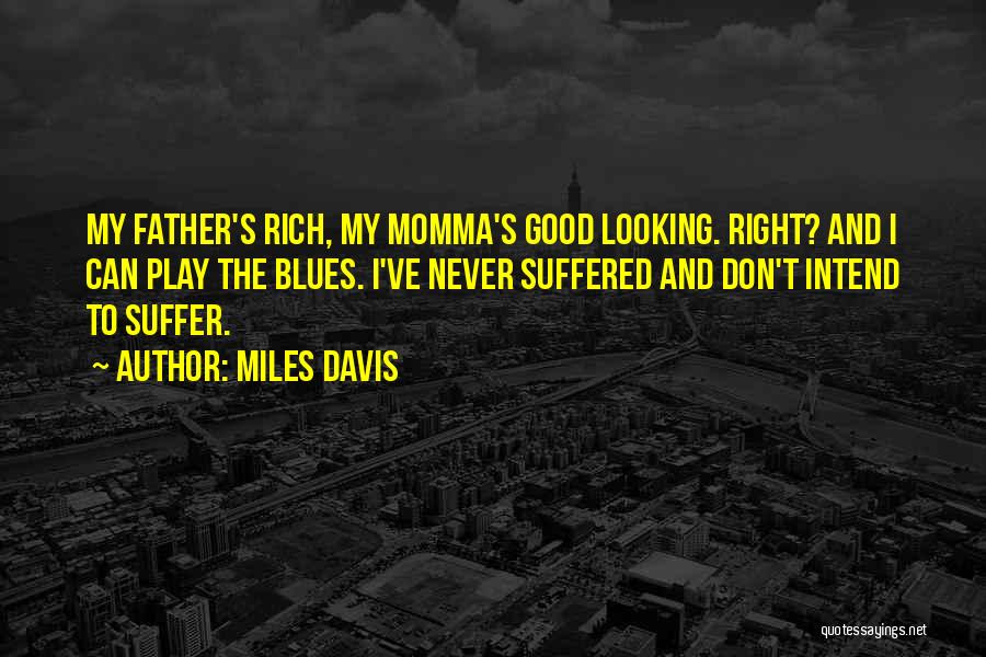 Miles Davis Quotes: My Father's Rich, My Momma's Good Looking. Right? And I Can Play The Blues. I've Never Suffered And Don't Intend