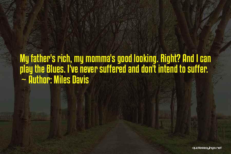 Miles Davis Quotes: My Father's Rich, My Momma's Good Looking. Right? And I Can Play The Blues. I've Never Suffered And Don't Intend
