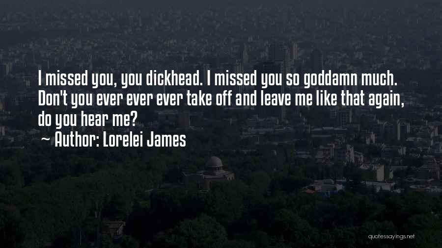Lorelei James Quotes: I Missed You, You Dickhead. I Missed You So Goddamn Much. Don't You Ever Ever Ever Take Off And Leave