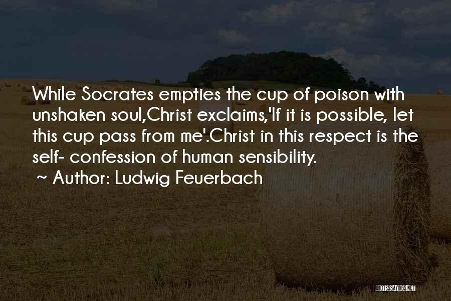 Ludwig Feuerbach Quotes: While Socrates Empties The Cup Of Poison With Unshaken Soul,christ Exclaims,'if It Is Possible, Let This Cup Pass From Me'.christ