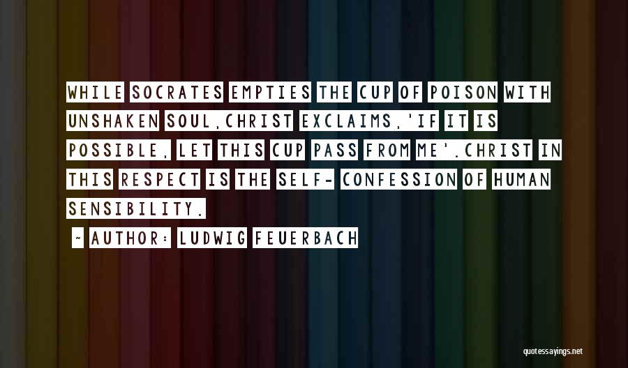 Ludwig Feuerbach Quotes: While Socrates Empties The Cup Of Poison With Unshaken Soul,christ Exclaims,'if It Is Possible, Let This Cup Pass From Me'.christ