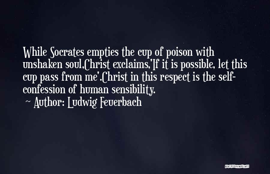 Ludwig Feuerbach Quotes: While Socrates Empties The Cup Of Poison With Unshaken Soul,christ Exclaims,'if It Is Possible, Let This Cup Pass From Me'.christ