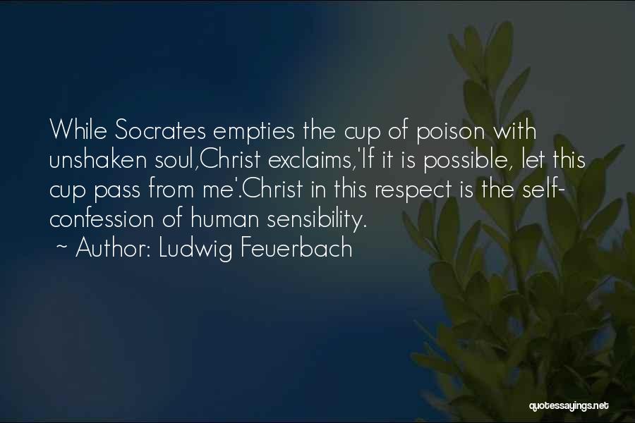 Ludwig Feuerbach Quotes: While Socrates Empties The Cup Of Poison With Unshaken Soul,christ Exclaims,'if It Is Possible, Let This Cup Pass From Me'.christ