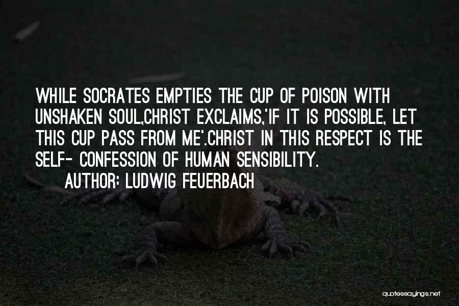 Ludwig Feuerbach Quotes: While Socrates Empties The Cup Of Poison With Unshaken Soul,christ Exclaims,'if It Is Possible, Let This Cup Pass From Me'.christ