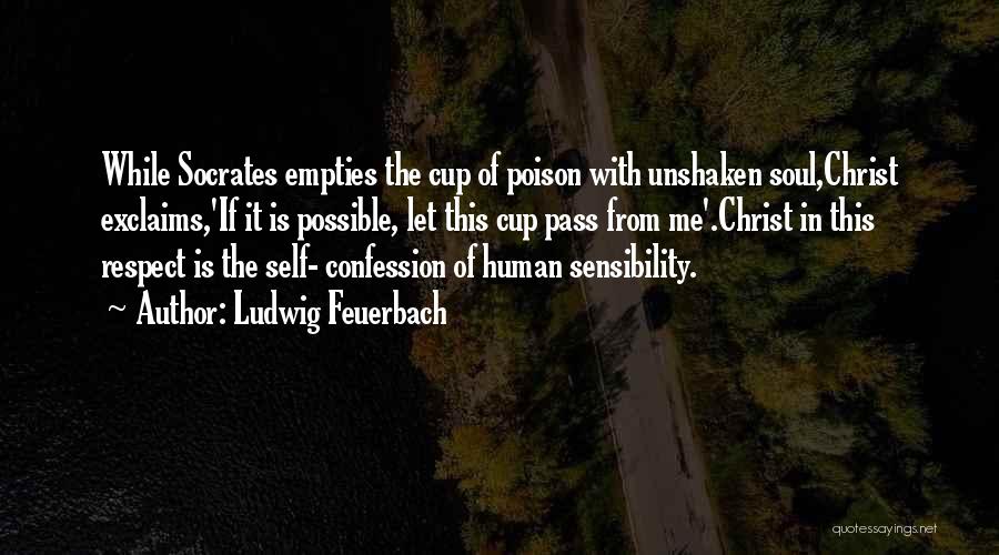 Ludwig Feuerbach Quotes: While Socrates Empties The Cup Of Poison With Unshaken Soul,christ Exclaims,'if It Is Possible, Let This Cup Pass From Me'.christ