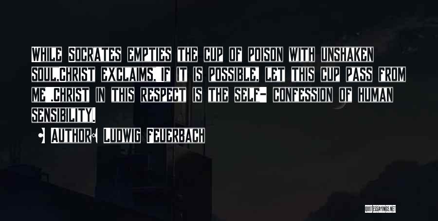 Ludwig Feuerbach Quotes: While Socrates Empties The Cup Of Poison With Unshaken Soul,christ Exclaims,'if It Is Possible, Let This Cup Pass From Me'.christ