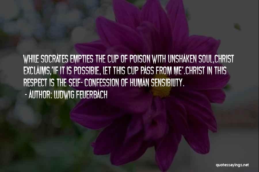 Ludwig Feuerbach Quotes: While Socrates Empties The Cup Of Poison With Unshaken Soul,christ Exclaims,'if It Is Possible, Let This Cup Pass From Me'.christ