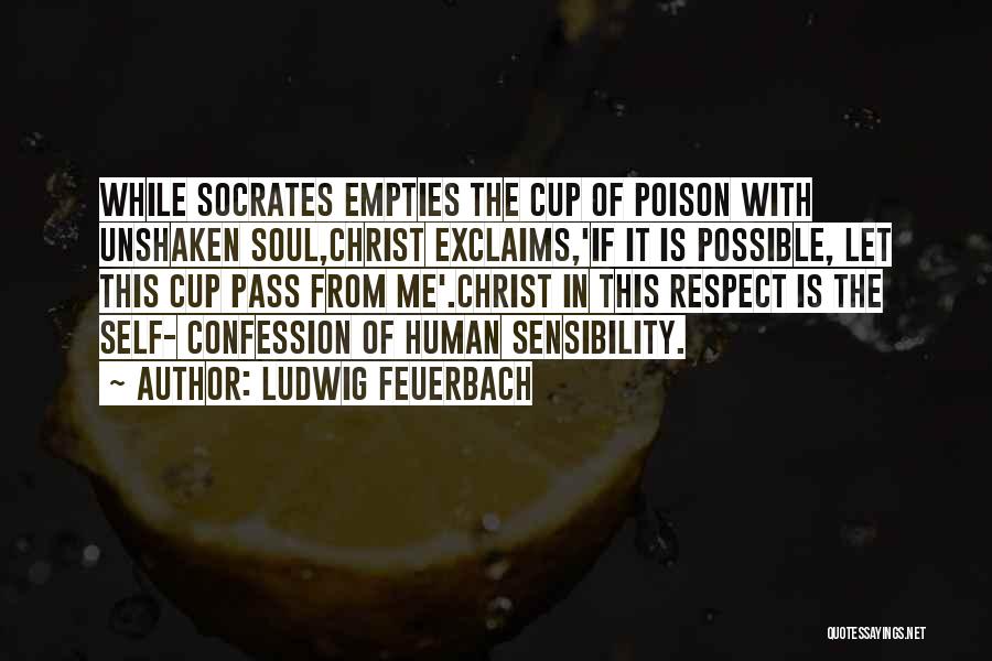 Ludwig Feuerbach Quotes: While Socrates Empties The Cup Of Poison With Unshaken Soul,christ Exclaims,'if It Is Possible, Let This Cup Pass From Me'.christ