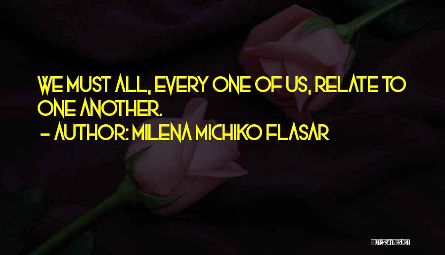 Milena Michiko Flasar Quotes: We Must All, Every One Of Us, Relate To One Another.