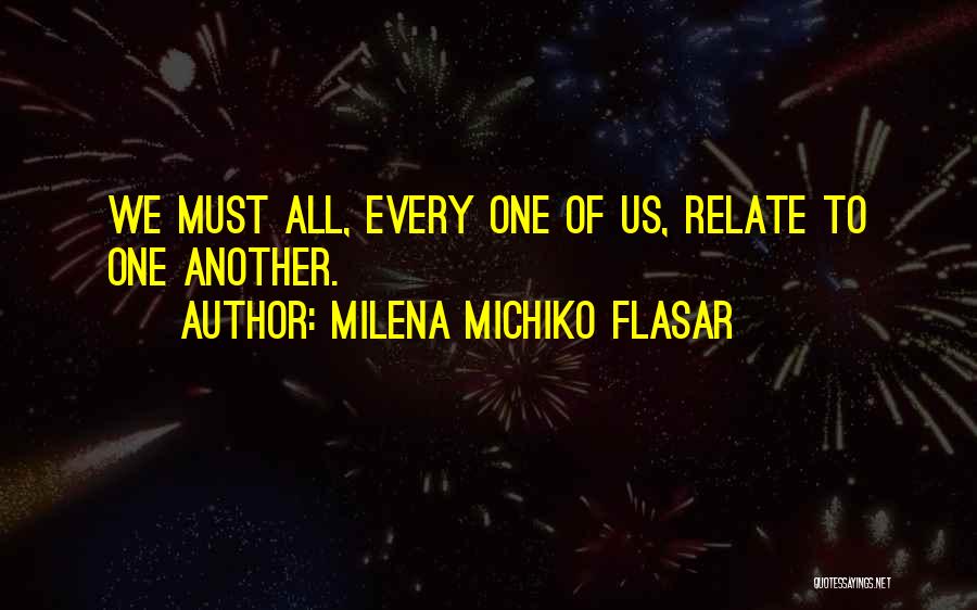 Milena Michiko Flasar Quotes: We Must All, Every One Of Us, Relate To One Another.