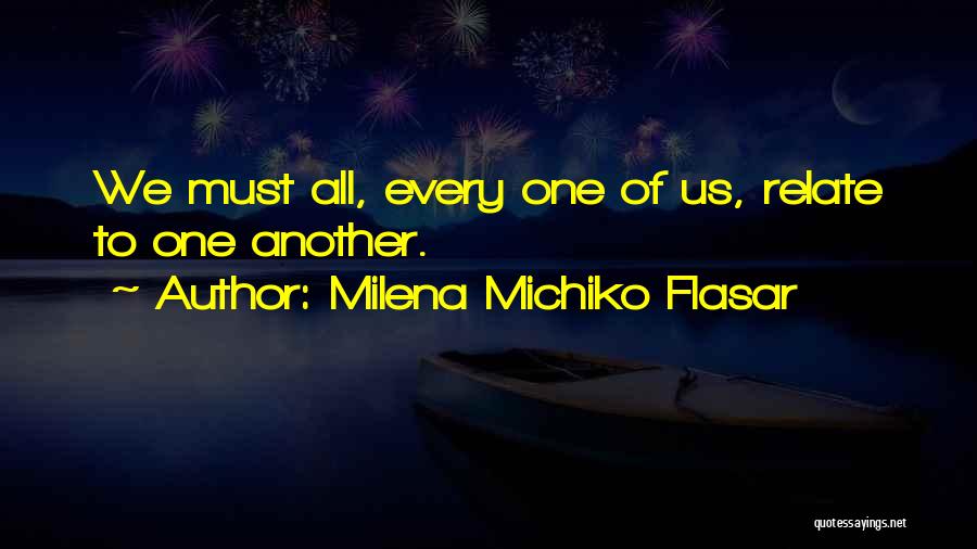 Milena Michiko Flasar Quotes: We Must All, Every One Of Us, Relate To One Another.