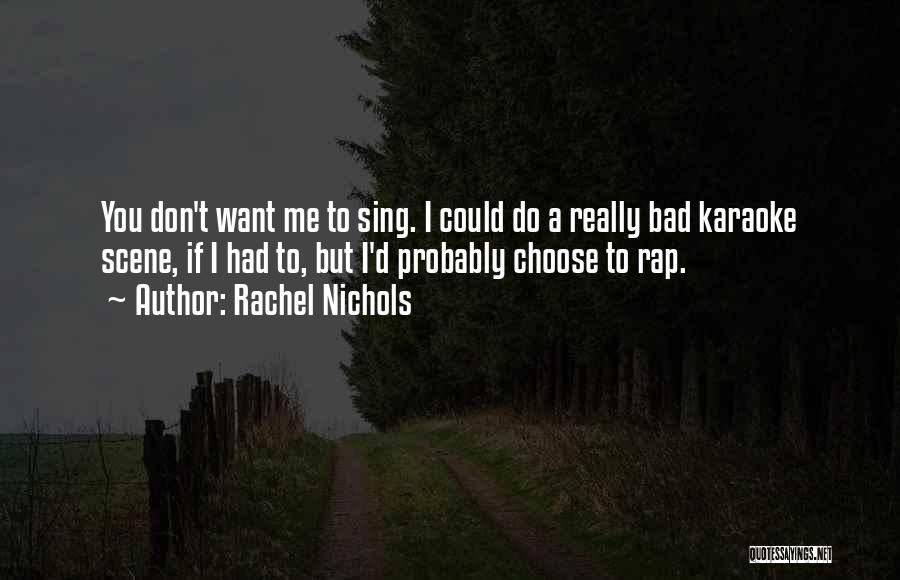 Rachel Nichols Quotes: You Don't Want Me To Sing. I Could Do A Really Bad Karaoke Scene, If I Had To, But I'd
