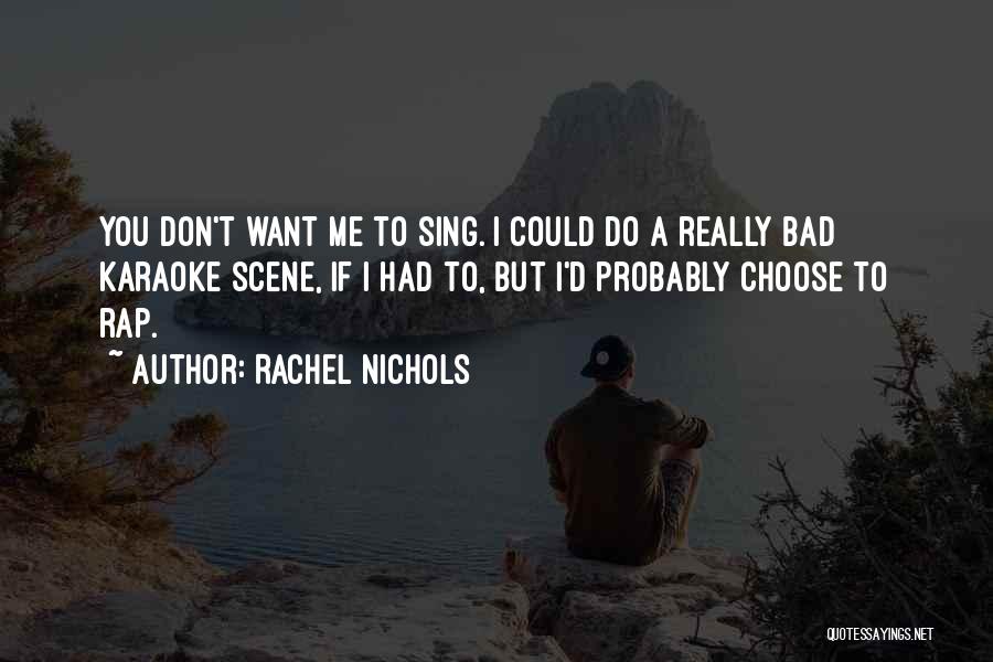 Rachel Nichols Quotes: You Don't Want Me To Sing. I Could Do A Really Bad Karaoke Scene, If I Had To, But I'd