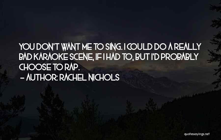 Rachel Nichols Quotes: You Don't Want Me To Sing. I Could Do A Really Bad Karaoke Scene, If I Had To, But I'd