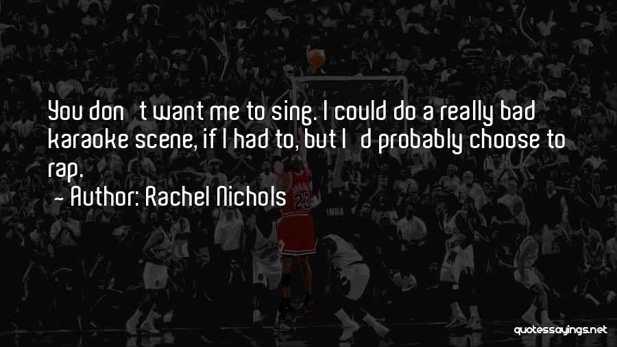 Rachel Nichols Quotes: You Don't Want Me To Sing. I Could Do A Really Bad Karaoke Scene, If I Had To, But I'd