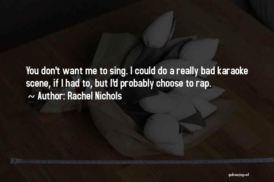 Rachel Nichols Quotes: You Don't Want Me To Sing. I Could Do A Really Bad Karaoke Scene, If I Had To, But I'd
