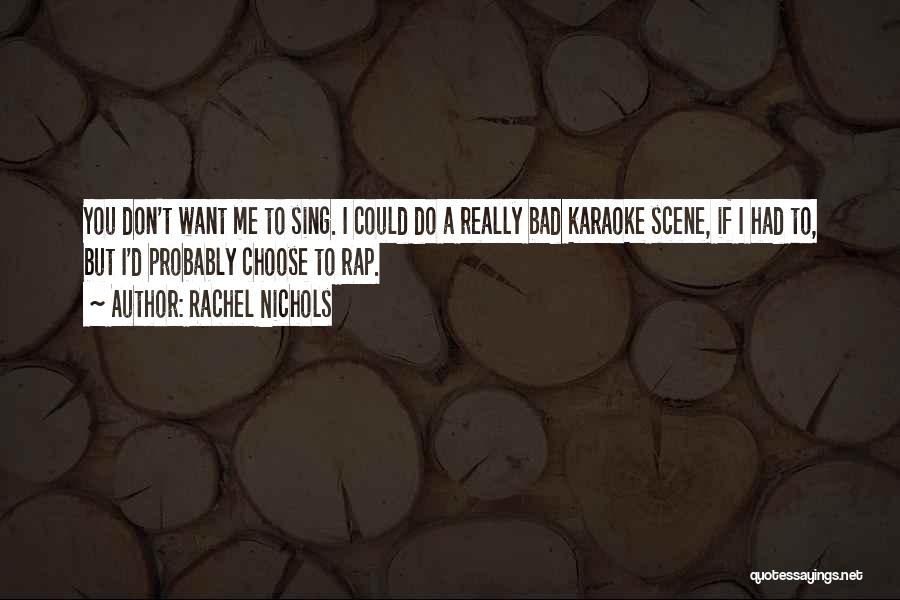 Rachel Nichols Quotes: You Don't Want Me To Sing. I Could Do A Really Bad Karaoke Scene, If I Had To, But I'd