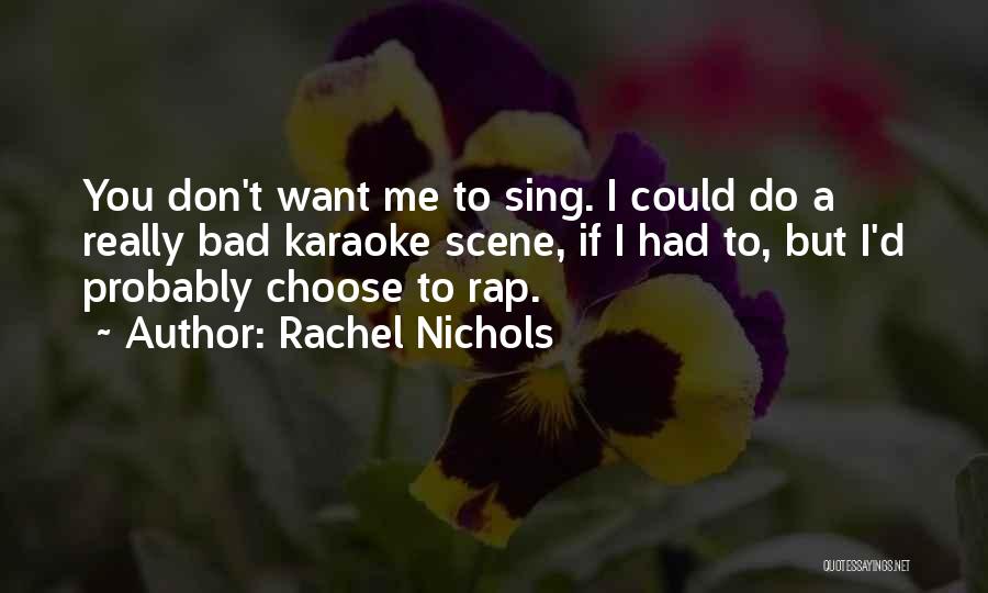 Rachel Nichols Quotes: You Don't Want Me To Sing. I Could Do A Really Bad Karaoke Scene, If I Had To, But I'd