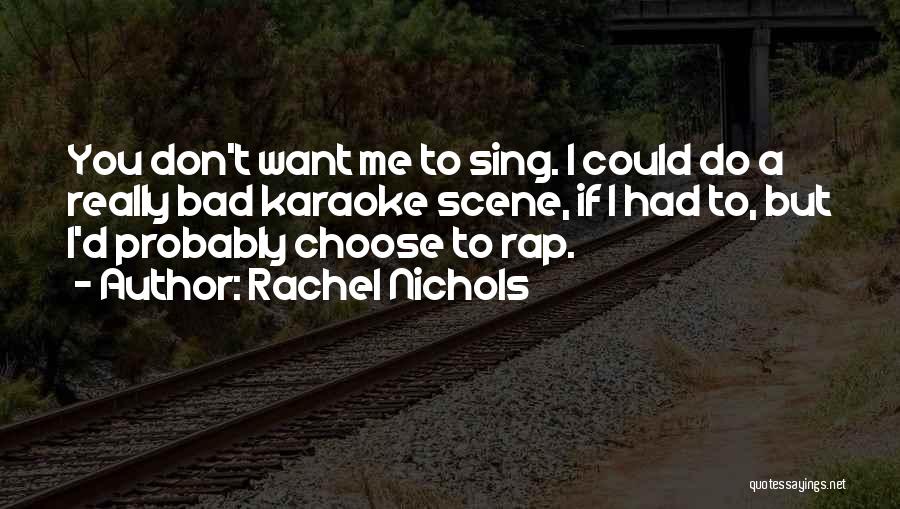 Rachel Nichols Quotes: You Don't Want Me To Sing. I Could Do A Really Bad Karaoke Scene, If I Had To, But I'd