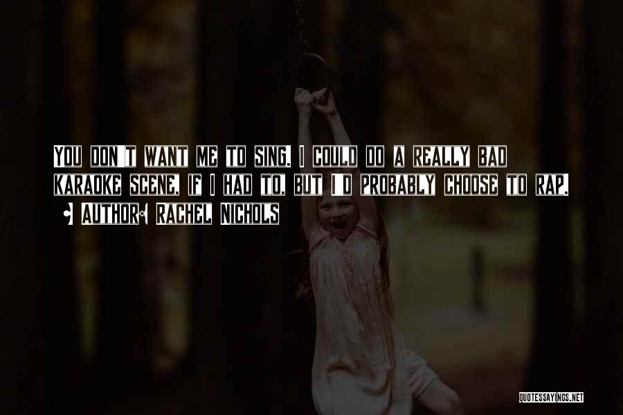 Rachel Nichols Quotes: You Don't Want Me To Sing. I Could Do A Really Bad Karaoke Scene, If I Had To, But I'd