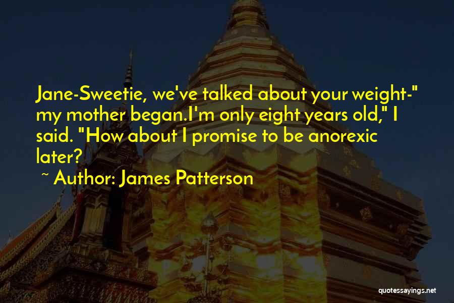 James Patterson Quotes: Jane-sweetie, We've Talked About Your Weight- My Mother Began.i'm Only Eight Years Old, I Said. How About I Promise To