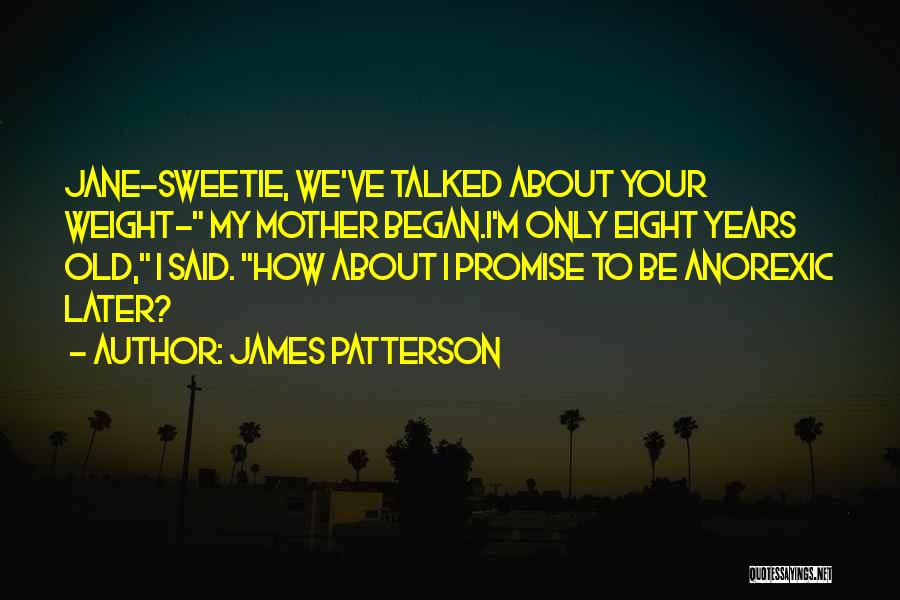 James Patterson Quotes: Jane-sweetie, We've Talked About Your Weight- My Mother Began.i'm Only Eight Years Old, I Said. How About I Promise To