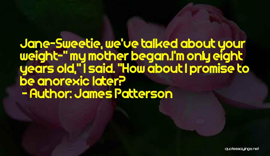 James Patterson Quotes: Jane-sweetie, We've Talked About Your Weight- My Mother Began.i'm Only Eight Years Old, I Said. How About I Promise To