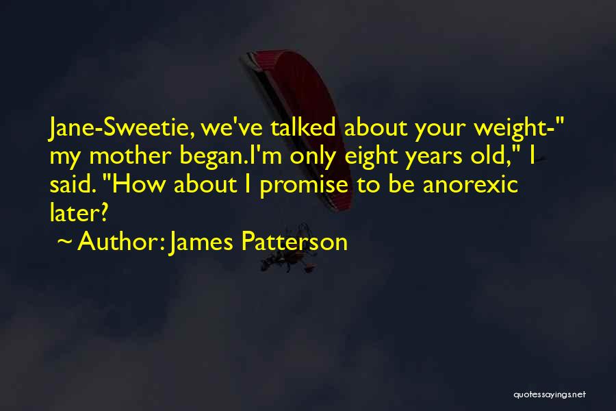 James Patterson Quotes: Jane-sweetie, We've Talked About Your Weight- My Mother Began.i'm Only Eight Years Old, I Said. How About I Promise To