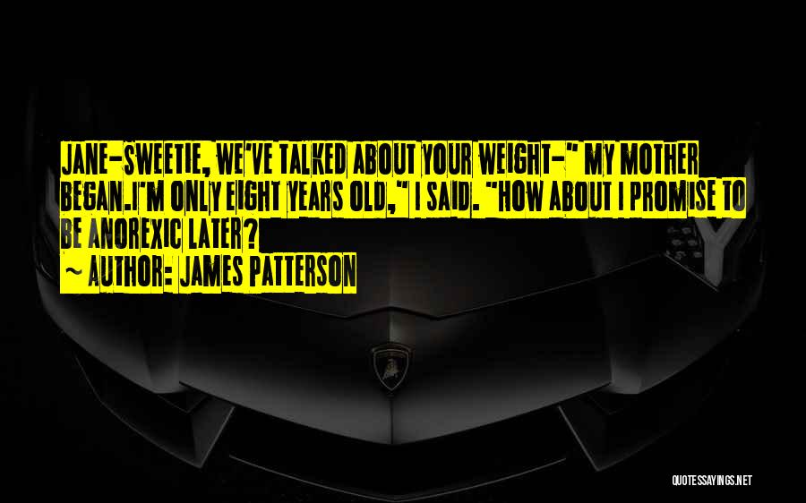 James Patterson Quotes: Jane-sweetie, We've Talked About Your Weight- My Mother Began.i'm Only Eight Years Old, I Said. How About I Promise To
