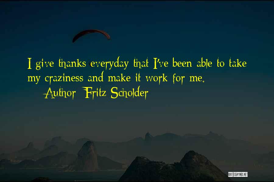 Fritz Scholder Quotes: I Give Thanks Everyday That I've Been Able To Take My Craziness And Make It Work For Me.