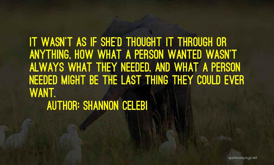Shannon Celebi Quotes: It Wasn't As If She'd Thought It Through Or Anything, How What A Person Wanted Wasn't Always What They Needed,