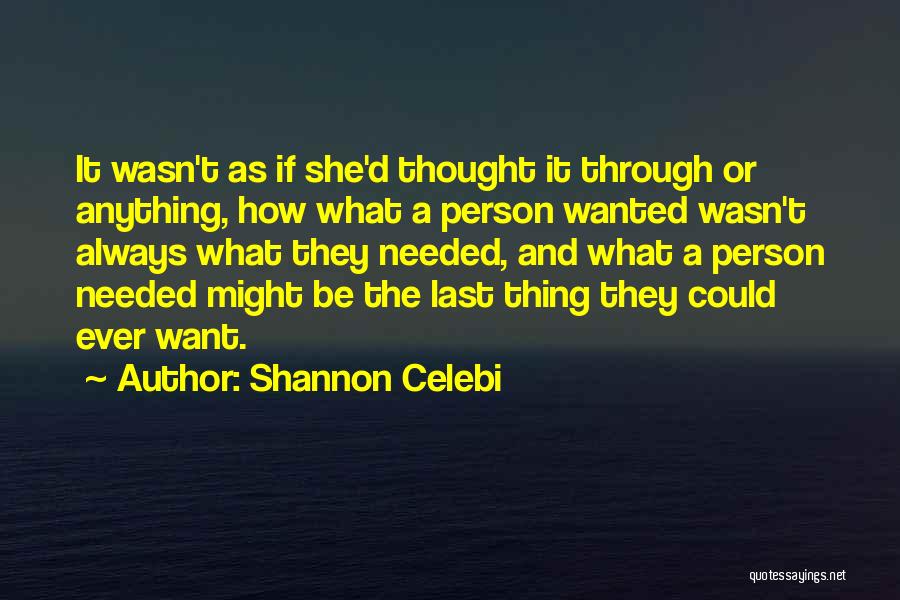 Shannon Celebi Quotes: It Wasn't As If She'd Thought It Through Or Anything, How What A Person Wanted Wasn't Always What They Needed,