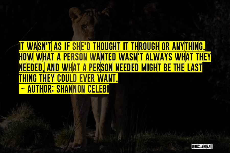 Shannon Celebi Quotes: It Wasn't As If She'd Thought It Through Or Anything, How What A Person Wanted Wasn't Always What They Needed,