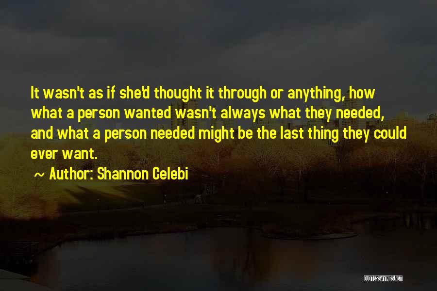 Shannon Celebi Quotes: It Wasn't As If She'd Thought It Through Or Anything, How What A Person Wanted Wasn't Always What They Needed,