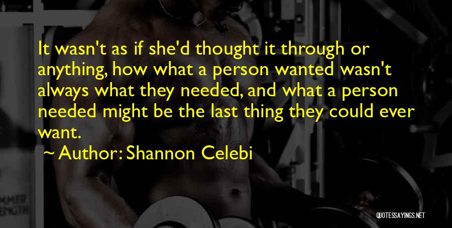 Shannon Celebi Quotes: It Wasn't As If She'd Thought It Through Or Anything, How What A Person Wanted Wasn't Always What They Needed,