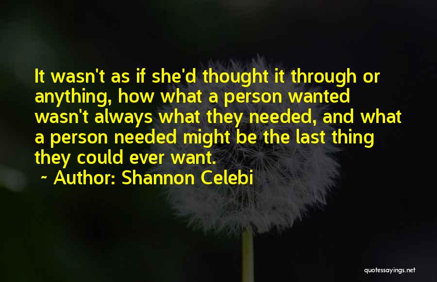 Shannon Celebi Quotes: It Wasn't As If She'd Thought It Through Or Anything, How What A Person Wanted Wasn't Always What They Needed,