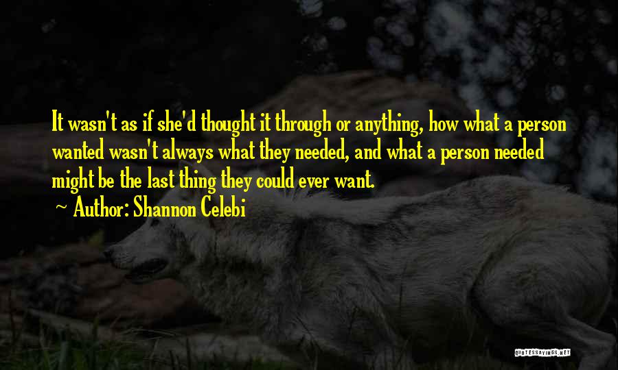 Shannon Celebi Quotes: It Wasn't As If She'd Thought It Through Or Anything, How What A Person Wanted Wasn't Always What They Needed,