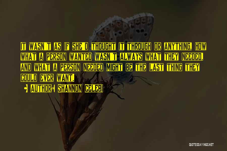 Shannon Celebi Quotes: It Wasn't As If She'd Thought It Through Or Anything, How What A Person Wanted Wasn't Always What They Needed,